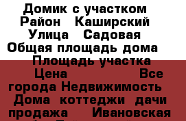 Домик с участком › Район ­ Каширский › Улица ­ Садовая › Общая площадь дома ­ 100 › Площадь участка ­ 900 › Цена ­ 1 800 000 - Все города Недвижимость » Дома, коттеджи, дачи продажа   . Ивановская обл.,Тейковский р-н
